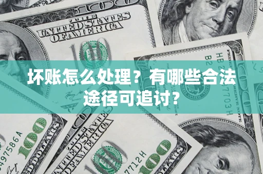 北京坏账怎么处理？有哪些合法途径可追讨？