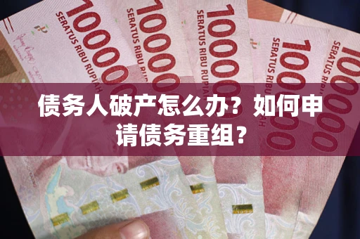 北京债务人破产怎么办？如何申请债务重组？