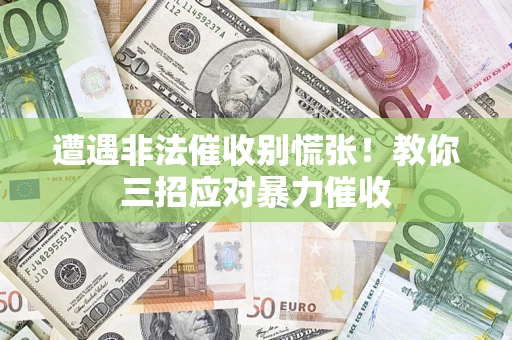 北京遭遇非法催收别慌张！教你三招应对暴力催收