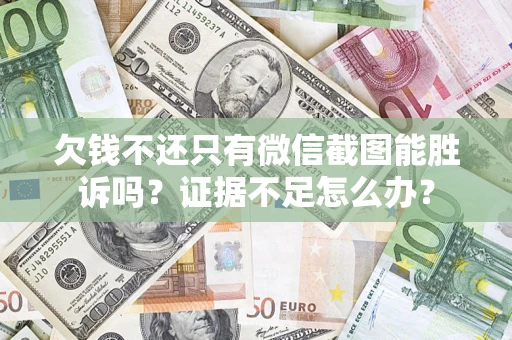 北京欠钱不还只有微信截图能胜诉吗？证据不足怎么办？