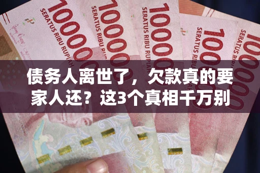 北京债务人离世了，欠款真的要家人还？这3个真相千万别弄错