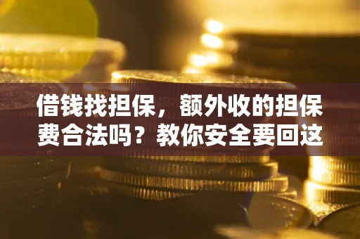 北京借钱找担保，额外收的担保费合法吗？教你安全要回这笔钱