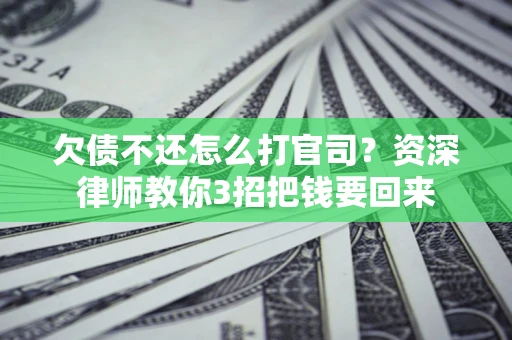 北京欠债不还怎么打官司？资深律师教你3招把钱要回来