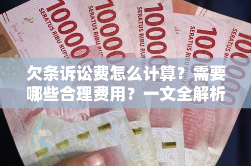 北京欠条诉讼费怎么计算？需要哪些合理费用？一文全解析