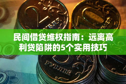 北京民间借贷维权指南：远离高利贷陷阱的5个实用技巧