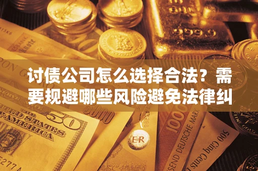 北京讨债公司怎么选择合法？需要规避哪些风险避免法律纠纷？