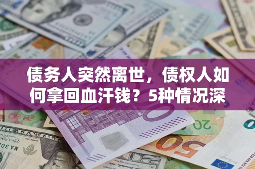 北京债务人突然离世，债权人如何拿回血汗钱？5种情况深度解析