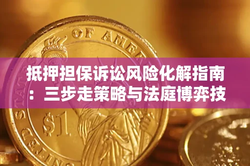 北京抵押担保诉讼风险化解指南：三步走策略与法庭博弈技巧