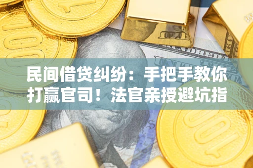 北京民间借贷纠纷：手把手教你打赢官司！法官亲授避坑指南