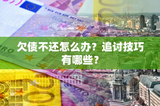 北京欠债不还怎么办？追讨技巧有哪些？