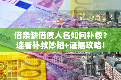 北京借条缺借债人名如何补救？速看补救妙招+证据攻略！