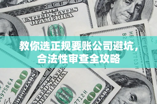 北京教你选正规要账公司避坑，合法性审查全攻略