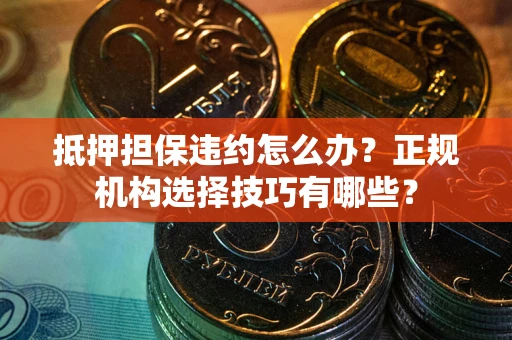 北京抵押担保违约怎么办？正规机构选择技巧有哪些？