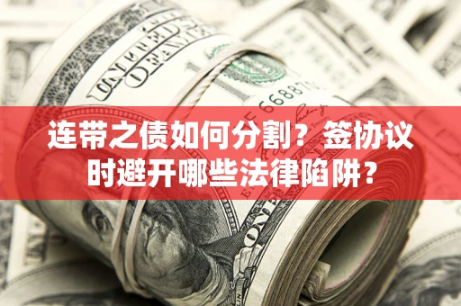 北京连带之债如何分割？签协议时避开哪些法律陷阱？