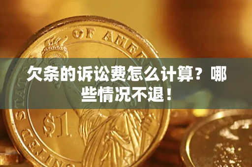 北京欠条的诉讼费怎么计算?哪些情况不退! 北京欠条的诉讼费怎么计算?哪些情况不退!