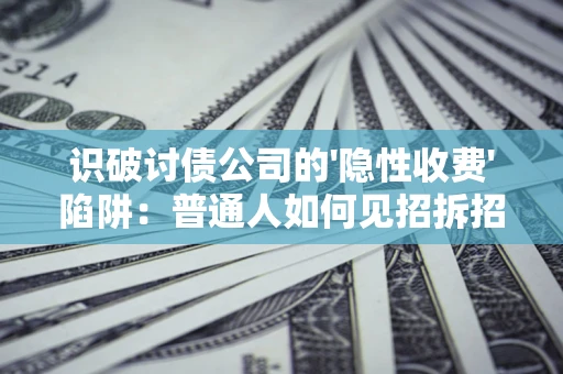 北京识破讨债公司的'隐性收费'陷阱：普通人如何见招拆招？