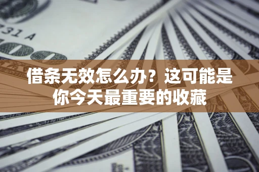 北京借条无效怎么办？这可能是你今天最重要的收藏