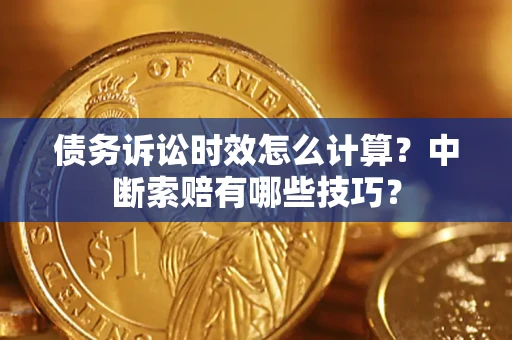 北京债务诉讼时效怎么计算？中断索赔有哪些技巧？