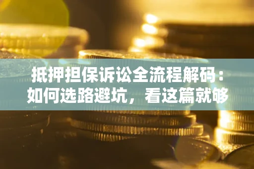 北京抵押担保诉讼全流程解码：如何选路避坑，看这篇就够了