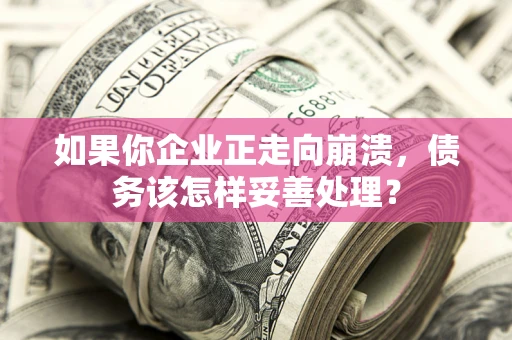 北京如果你企业正走向崩溃，债务该怎样妥善处理？