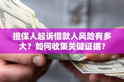 北京担保人起诉借款人风险有多大？如何收集关键证据？