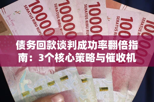 北京债务回款谈判成功率翻倍指南：3个核心策略与催收机构避坑法则