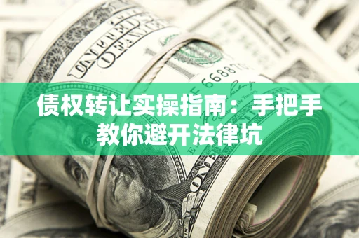 北京债权转让实操指南：手把手教你避开法律坑
