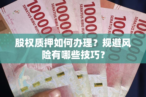 北京股权质押如何办理？规避风险有哪些技巧？