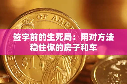 北京签字前的生死局：用对方法稳住你的房子和车