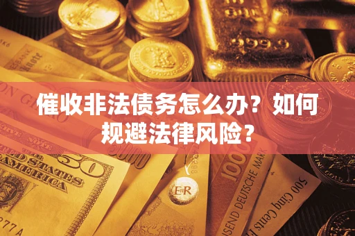 北京催收非法债务怎么办？如何规避法律风险？