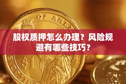 北京股权质押怎么办理？风险规避有哪些技巧？