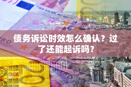 北京债务诉讼时效怎么确认？过了还能起诉吗？