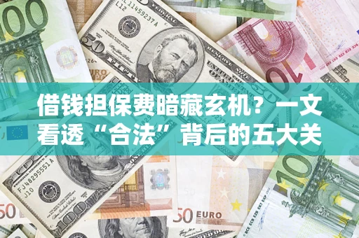 北京借钱担保费暗藏玄机？一文看透“合法”背后的五大关键陷阱