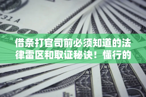 北京借条打官司前必须知道的法律雷区和取证秘诀！懂行的人已经留好这些证据