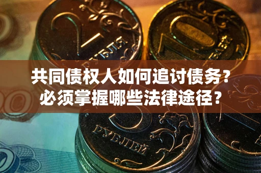 北京共同债权人如何追讨债务？必须掌握哪些法律途径？