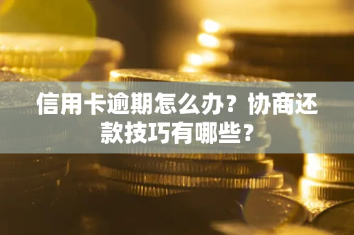 北京信用卡逾期怎么办？协商还款技巧有哪些？
