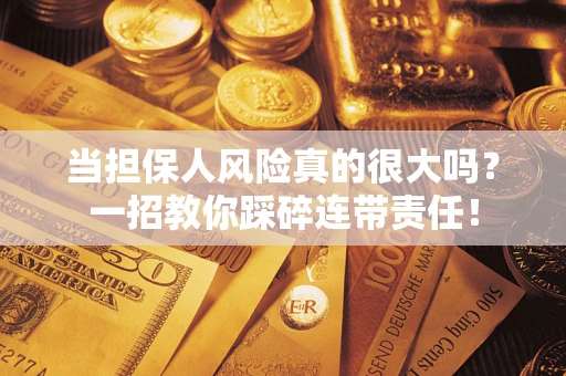 北京当担保人风险真的很大吗？一招教你踩碎连带责任！
