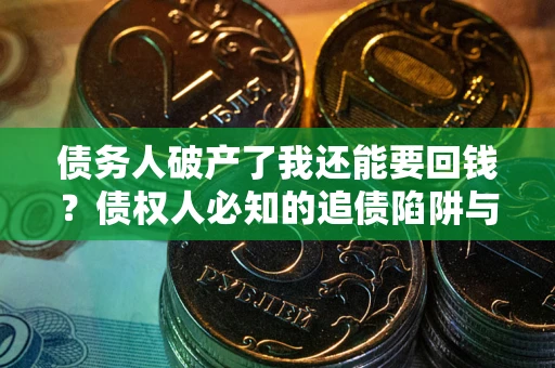 北京债务人破产了我还能要回钱？债权人必知的追债陷阱与破局之道