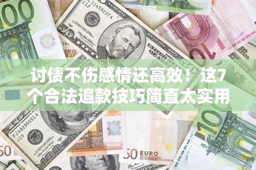 北京讨债不伤感情还高效！这7个合法追款技巧简直太实用