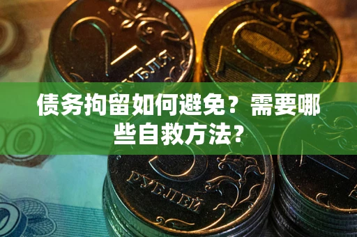 北京债务拘留如何避免？需要哪些自救方法？