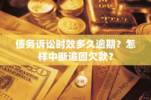 北京债务诉讼时效多久逾期？怎样中断追回欠款？