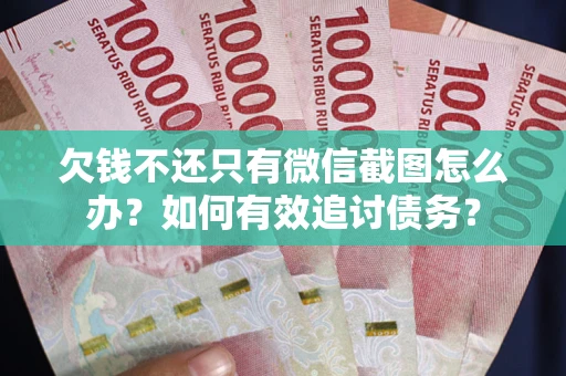 北京欠钱不还只有微信截图怎么办？如何有效追讨债务？
