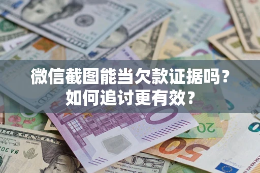 北京微信截图能当欠款证据吗？如何追讨更有效？