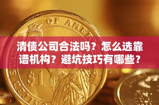 北京清债公司合法吗？怎么选靠谱机构？避坑技巧有哪些？