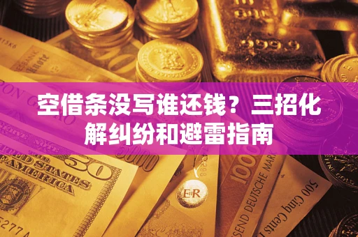 北京空借条没写谁还钱？三招化解纠纷和避雷指南