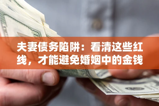 北京夫妻债务陷阱：看清这些红线，才能避免婚姻中的金钱危机