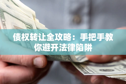 北京债权转让全攻略：手把手教你避开法律陷阱