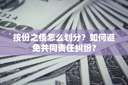 北京按份之债怎么划分？如何避免共同责任纠纷？