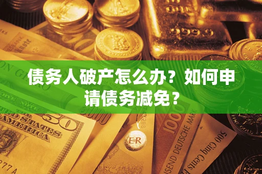 北京债务人破产怎么办？如何申请债务减免？
