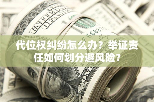 北京代位权纠纷怎么办？举证责任如何划分避风险？